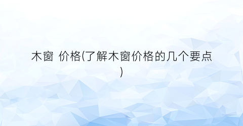 木窗 价格(了解木窗价格的几个要点)